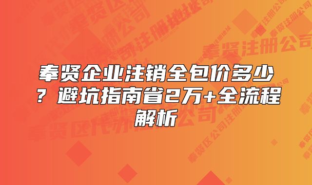 奉賢企業(yè)注銷全包價多少？避坑指南省2萬+全流程解析