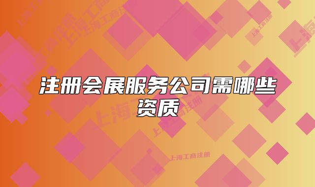 注冊(cè)會(huì)展服務(wù)公司需哪些資質(zhì)