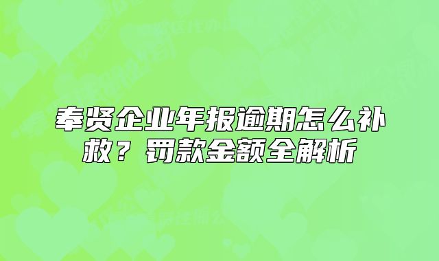 奉賢企業(yè)年報(bào)逾期怎么補(bǔ)救？罰款金額全解析
