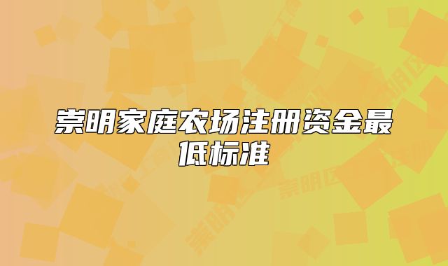 崇明家庭農(nóng)場注冊資金最低標(biāo)準(zhǔn)