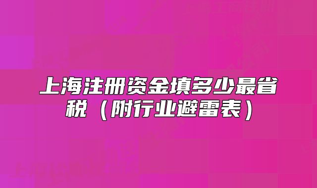 上海注冊資金填多少最省稅（附行業(yè)避雷表）