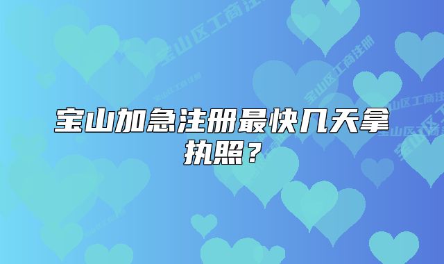 寶山加急注冊最快幾天拿執(zhí)照？