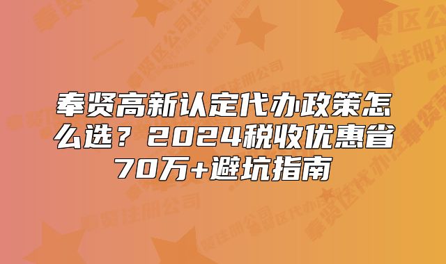 奉賢高新認(rèn)定代辦政策怎么選？2024稅收優(yōu)惠省70萬+避坑指南