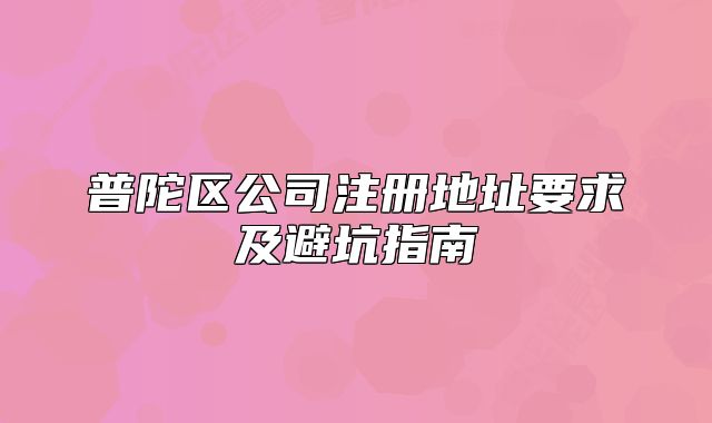 普陀區(qū)公司注冊地址要求及避坑指南