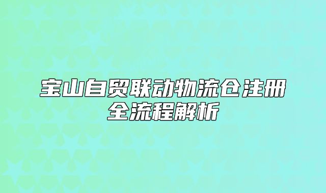 寶山自貿(mào)聯(lián)動物流倉注冊全流程解析