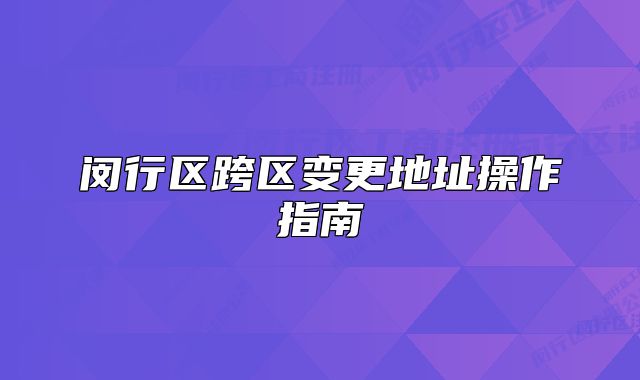 閔行區(qū)跨區(qū)變更地址操作指南