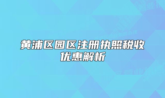 黃浦區(qū)園區(qū)注冊(cè)執(zhí)照稅收優(yōu)惠解析