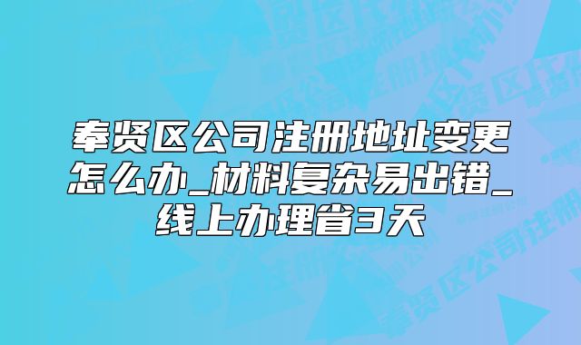 奉賢區(qū)公司注冊地址變更怎么辦_線上辦理省3天