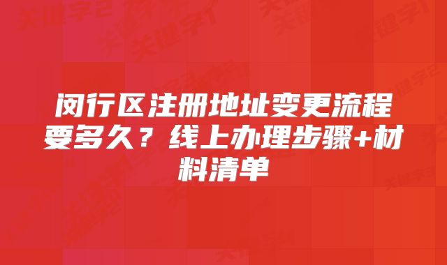 閔行區(qū)注冊地址變更流程要多久？線上辦理步驟+材料清單
