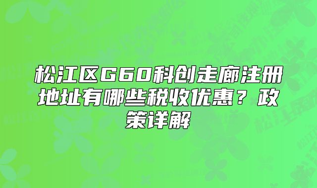 松江區(qū)G60科創(chuàng)走廊注冊(cè)地址有哪些稅收優(yōu)惠？政策詳解