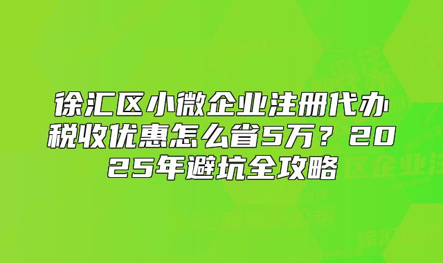 徐匯小微企業(yè)注冊代辦稅收優(yōu)惠怎么?。?025全攻略