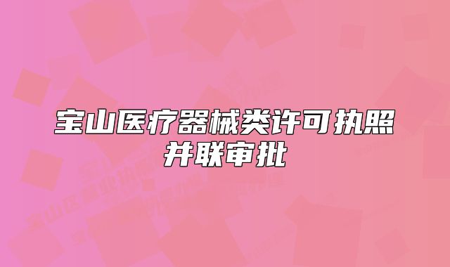 寶山醫(yī)療器械類許可執(zhí)照并聯(lián)審批