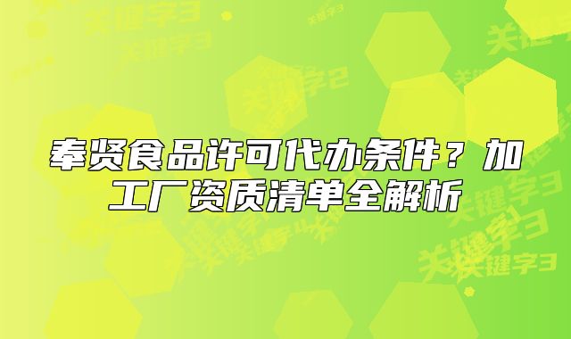 奉賢食品許可代辦條件？加工廠資質(zhì)清單全解析