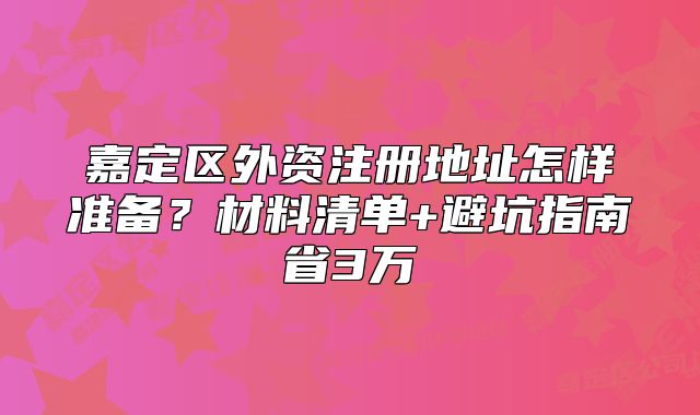 嘉定區(qū)外資注冊地址怎樣準(zhǔn)備？材料清單+避坑指南省3萬