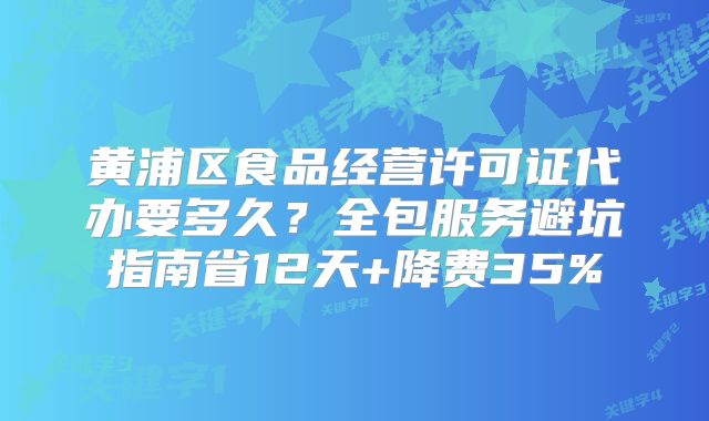 黃浦區(qū)食品經(jīng)營許可證代辦要多久？全包服務避坑指南省12天+降費35%