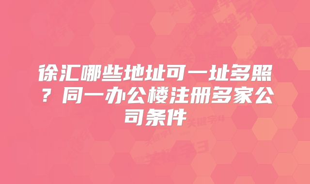 徐匯哪些地址可一址多照？同一辦公樓注冊多家公司條件