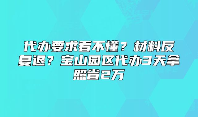 公司注冊代辦要求看不懂？寶山園區(qū)代辦3天拿照省2萬