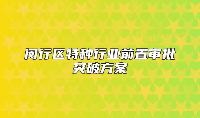 閔行區(qū)特種行業(yè)前置審批突破方案