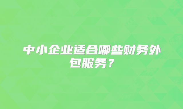 中小企業(yè)適合哪些財務外包服務？
