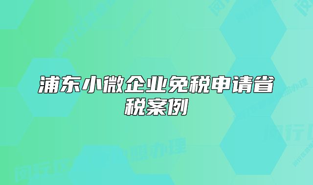 浦東小微企業(yè)免稅申請省稅案例