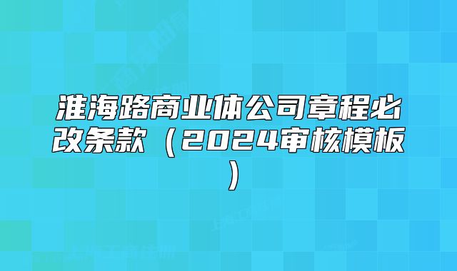 淮海路商業(yè)體公司章程必改條款（2024審核模板）