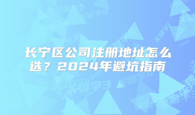 長(zhǎng)寧區(qū)公司注冊(cè)地址怎么選？2024年避坑指南