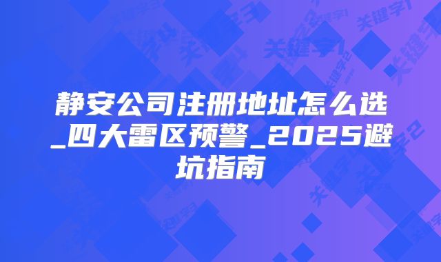 靜安公司注冊(cè)地址怎么選_四大雷區(qū)預(yù)警_2025避坑指南