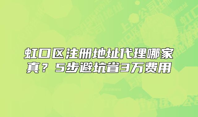 虹口區(qū)注冊地址代理哪家真？5步避坑省3萬費用