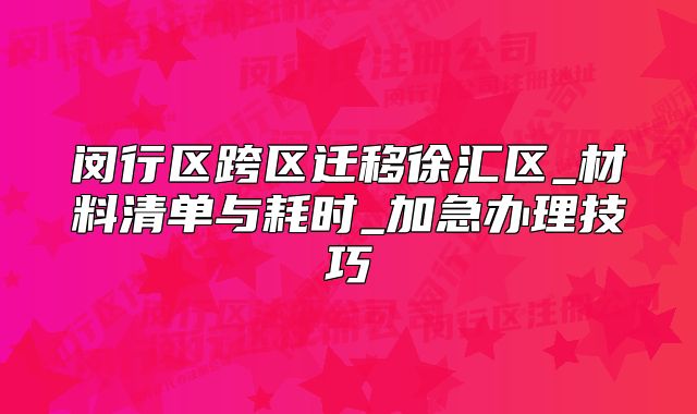 閔行區(qū)跨區(qū)遷移徐匯區(qū)_材料清單與耗時(shí)_加急辦理技巧