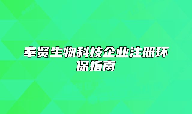 奉賢生物科技企業(yè)注冊(cè)環(huán)保指南