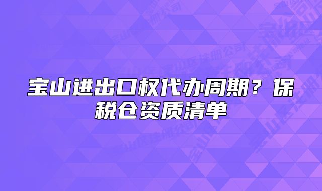 寶山進(jìn)出口權(quán)代辦周期？保稅倉(cāng)資質(zhì)清單