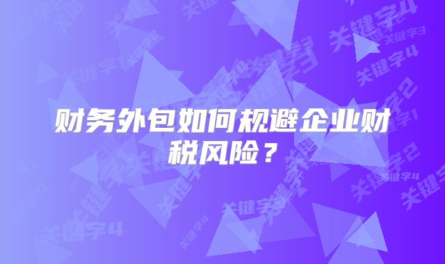 財務(wù)外包如何規(guī)避企業(yè)財稅風險？