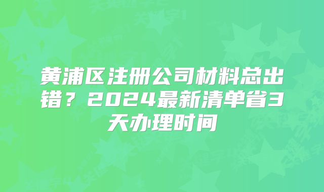 黃浦區(qū)注冊(cè)公司材料總出錯(cuò)？2024最新清單省3天辦理時(shí)間