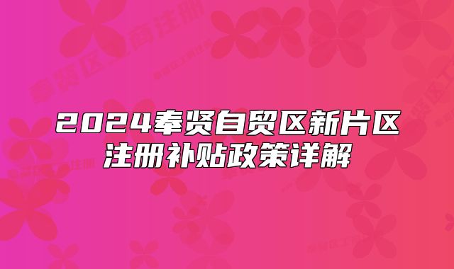 2024奉賢自貿(mào)區(qū)新片區(qū)注冊(cè)補(bǔ)貼政策詳解