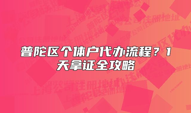 普陀區(qū)個體戶代辦流程？1天拿證全攻略