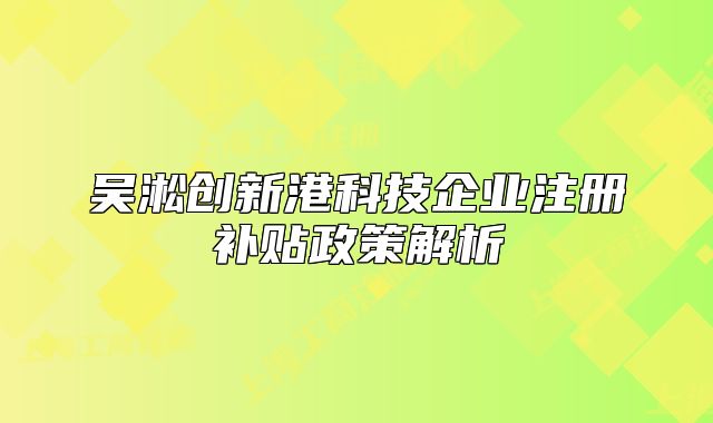 吳淞創(chuàng)新港科技企業(yè)注冊補貼政策解析