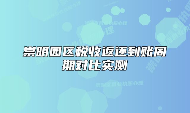 崇明園區(qū)稅收返還到賬周期對(duì)比實(shí)測(cè)