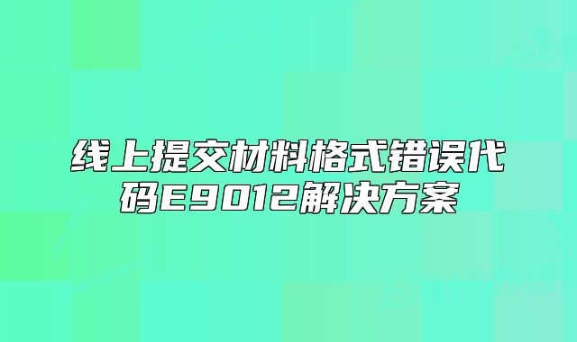 線上提交材料格式錯誤代碼E9012解決方案