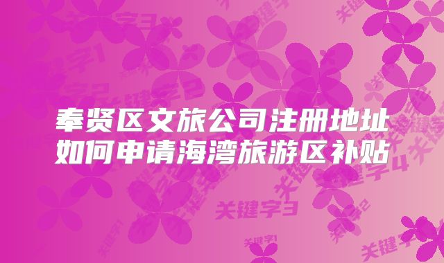 奉賢區(qū)文旅公司注冊地址如何申請海灣旅游區(qū)補貼