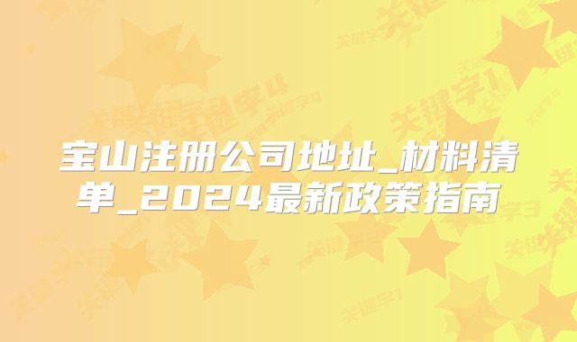 寶山注冊(cè)公司地址_材料清單_2024最新政策指南