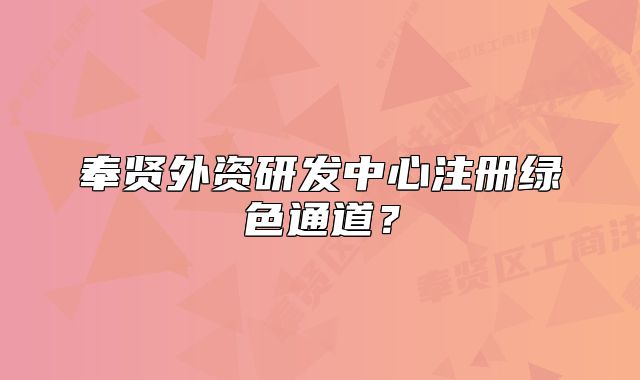 奉賢外資研發(fā)中心注冊綠色通道？