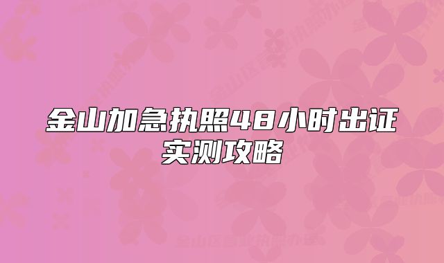金山加急執(zhí)照48小時(shí)出證實(shí)測攻略