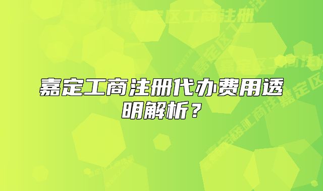 嘉定工商注冊代辦費用透明解析？