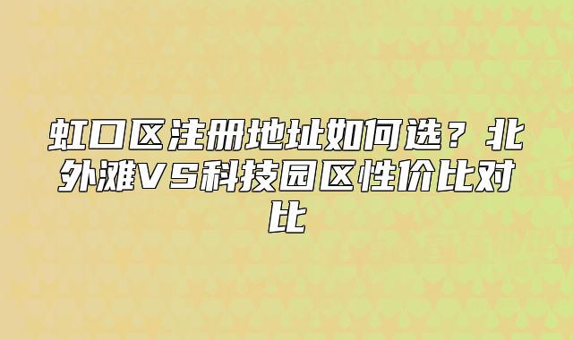 虹口區(qū)注冊(cè)地址如何選？北外灘VS科技園區(qū)性價(jià)比對(duì)比