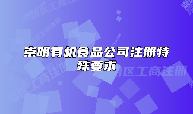 崇明有機(jī)食品公司注冊特殊要求