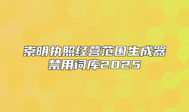 崇明執(zhí)照經營范圍生成器禁用詞庫2025