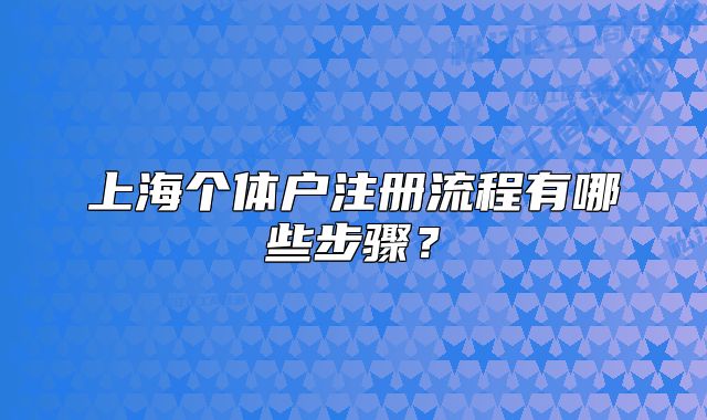 上海個體戶注冊流程有哪些步驟？