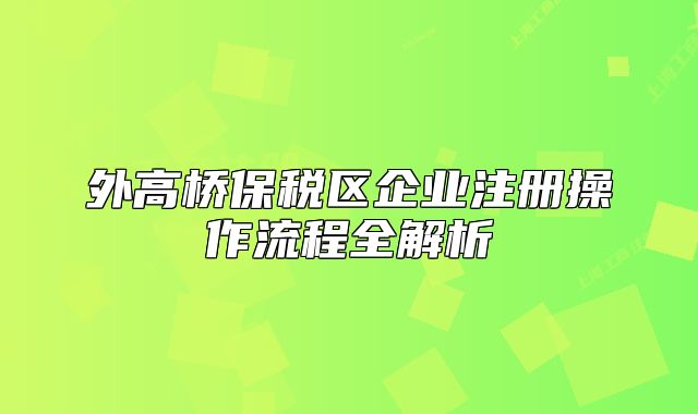 外高橋保稅區(qū)企業(yè)注冊(cè)操作流程全解析