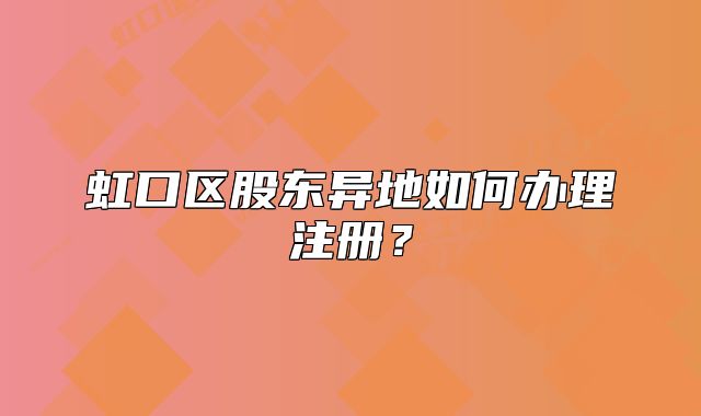 虹口區(qū)股東異地如何辦理注冊(cè)？