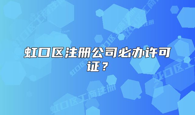 虹口區(qū)注冊公司必辦許可證？
